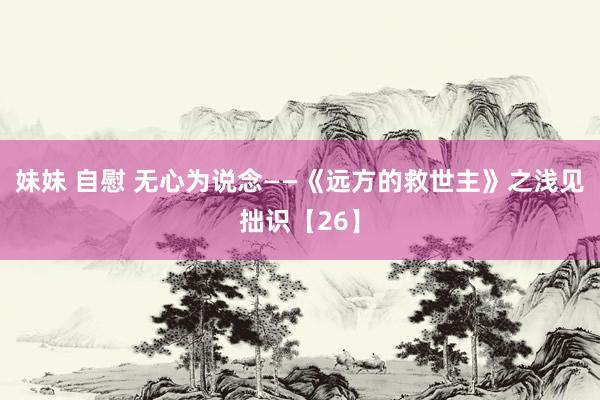 妹妹 自慰 无心为说念——《远方的救世主》之浅见拙识【26】