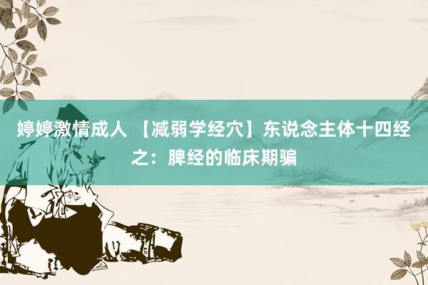 婷婷激情成人 【减弱学经穴】东说念主体十四经之：脾经的临床期骗
