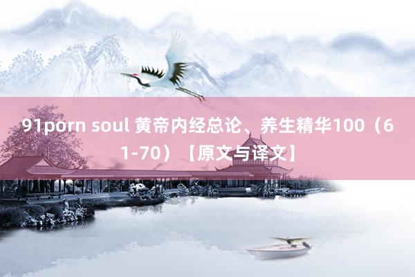91porn soul 黄帝内经总论、养生精华100（61-70）【原文与译文】