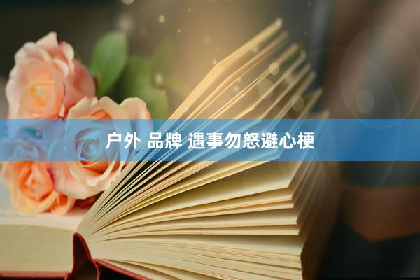 户外 品牌 遇事勿怒避心梗