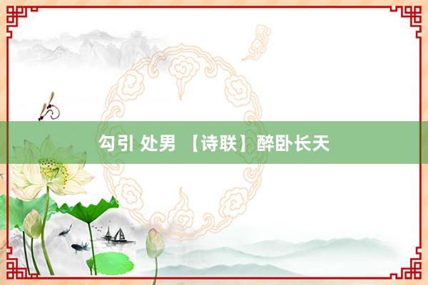 勾引 处男 【诗联】醉卧长天