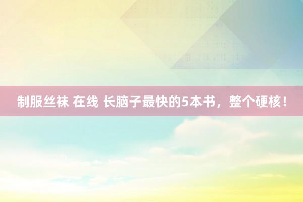 制服丝袜 在线 长脑子最快的5本书，整个硬核！