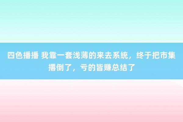 四色播播 我靠一套浅薄的来去系统，终于把市集撂倒了，亏的皆赚总结了