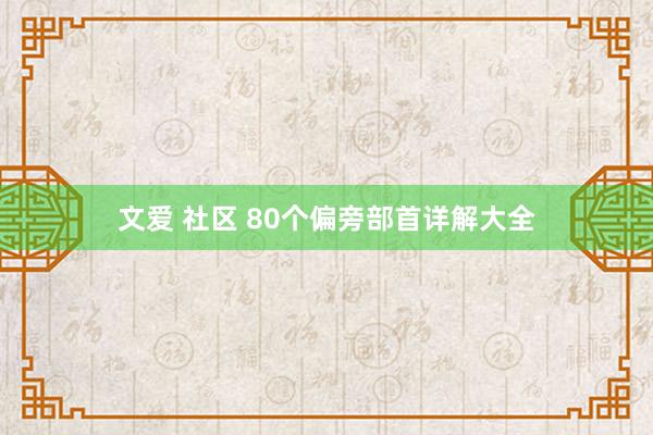文爱 社区 80个偏旁部首详解大全