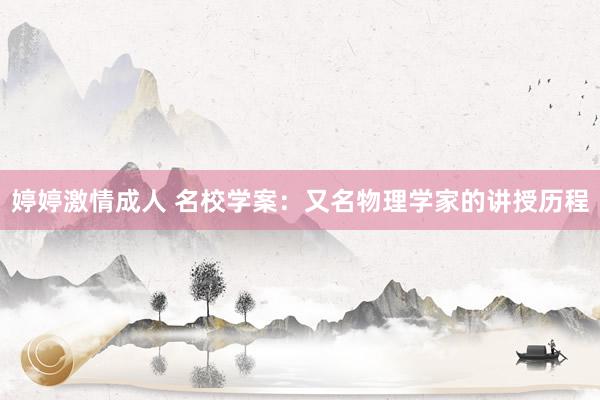 婷婷激情成人 名校学案：又名物理学家的讲授历程