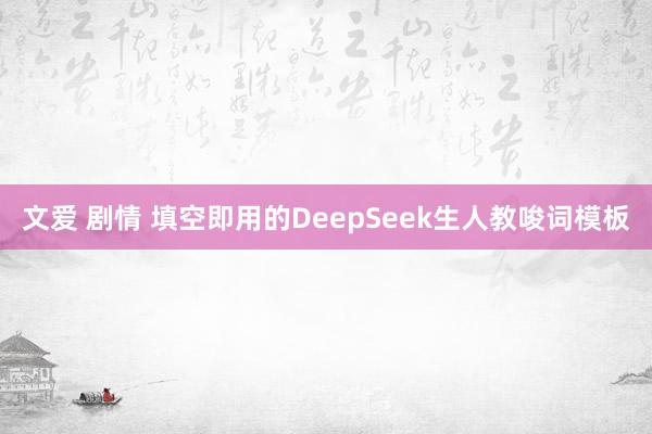 文爱 剧情 填空即用的DeepSeek生人教唆词模板