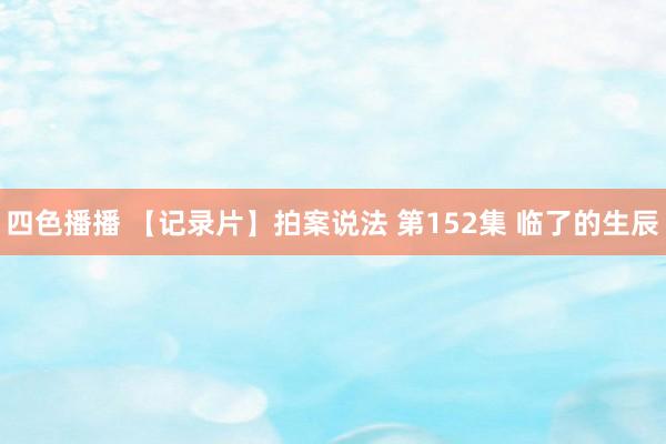 四色播播 【记录片】拍案说法 第152集 临了的生辰